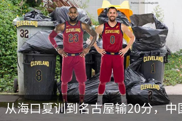 从海口夏训到名古屋输20分，中国男篮这个夏天到底值几分？